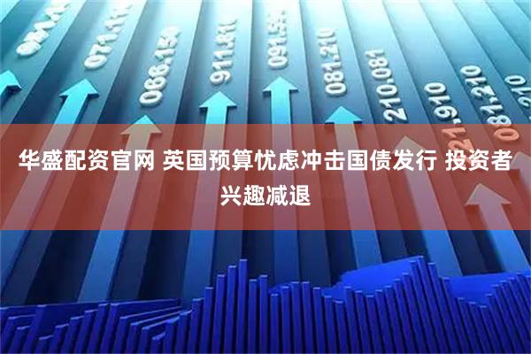 华盛配资官网 英国预算忧虑冲击国债发行 投资者兴趣减退