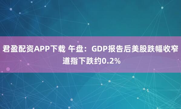 君盈配资APP下载 午盘：GDP报告后美股跌幅收窄 道指下跌约0.2%
