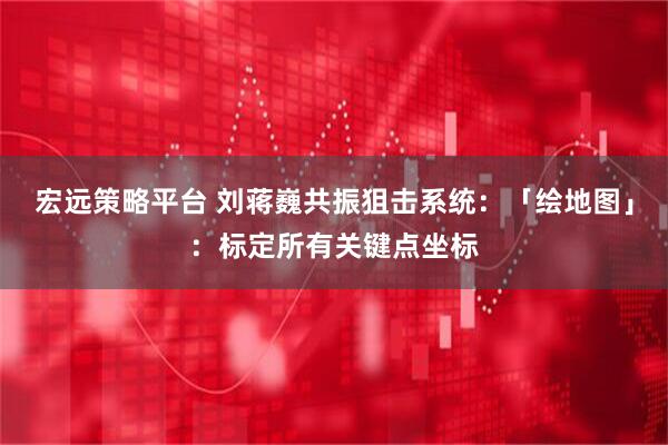 宏远策略平台 刘蒋巍共振狙击系统：「绘地图」：标定所有关键点坐标