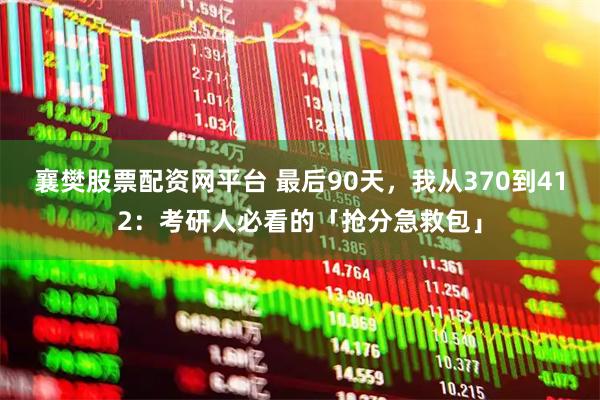 襄樊股票配资网平台 最后90天，我从370到412：考研人必看的「抢分急救包」