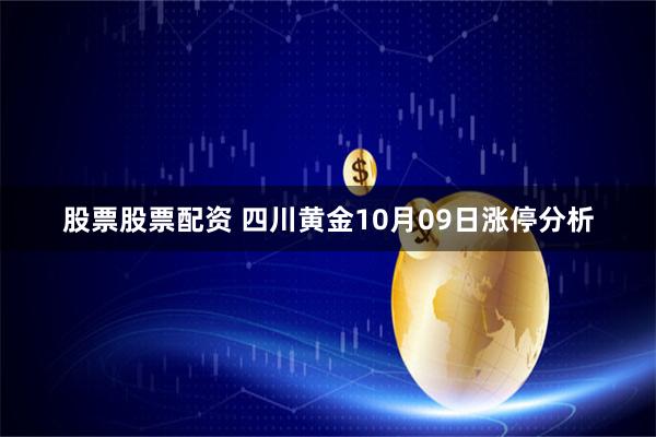 股票股票配资 四川黄金10月09日涨停分析