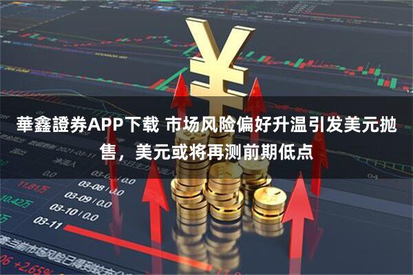 華鑫證券APP下载 市场风险偏好升温引发美元抛售，美元或将再测前期低点