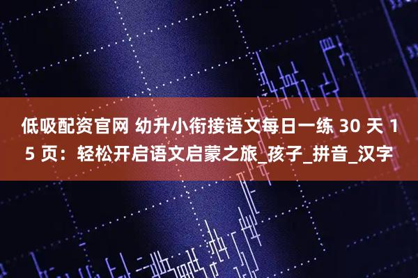 低吸配资官网 幼升小衔接语文每日一练 30 天 15 页：轻松开启语文启蒙之旅_孩子_拼音_汉字