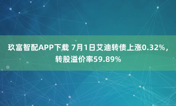玖富智配APP下载 7月1日艾迪转债上涨0.32%，转股溢价率59.89%