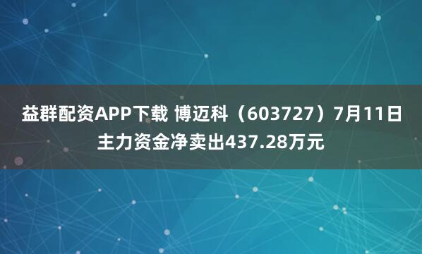 益群配资APP下载 博迈科（603727）7月11日主力资金净卖出437.28万元