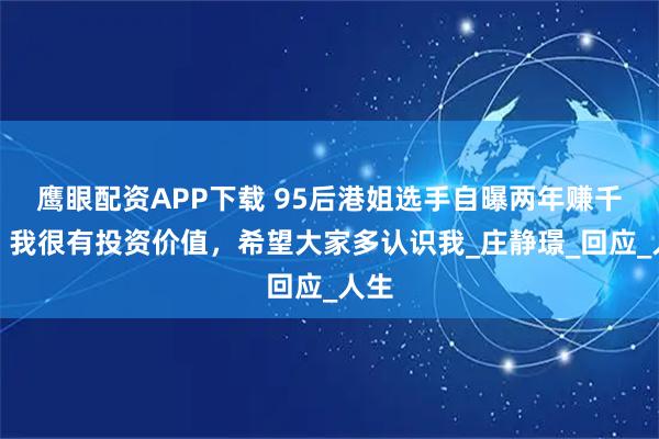 鹰眼配资APP下载 95后港姐选手自曝两年赚千万：我很有投资价值，希望大家多认识我_庄静璟_回应_人生