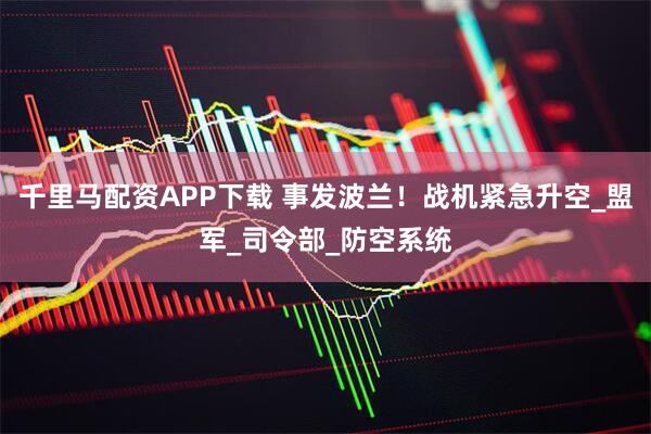 千里马配资APP下载 事发波兰！战机紧急升空_盟军_司令部_防空系统
