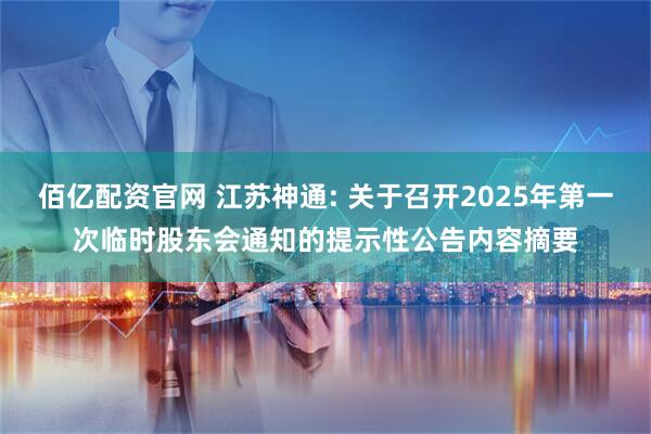 佰亿配资官网 江苏神通: 关于召开2025年第一次临时股东会通知的提示性公告内容摘要