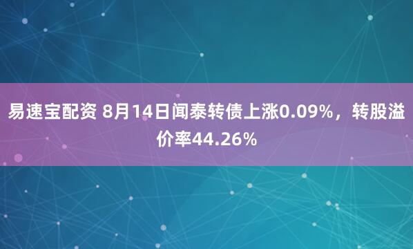 易速宝配资 8月14日闻泰转债上涨0.09%，转股溢价率44.26%