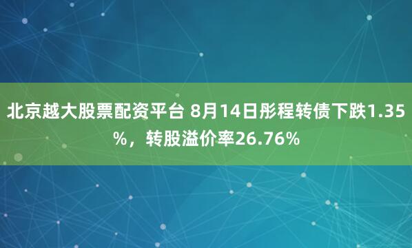 北京越大股票配资平台 8月14日彤程转债下跌1.35%，转股溢价率26.76%
