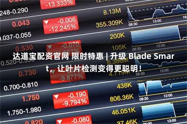 达道宝配资官网 限时特惠 | 升级 Blade Smart，让叶片检测变得更聪明！