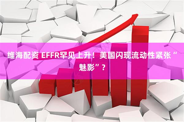 维海配资 EFFR罕见上升！美国闪现流动性紧张“魅影”？