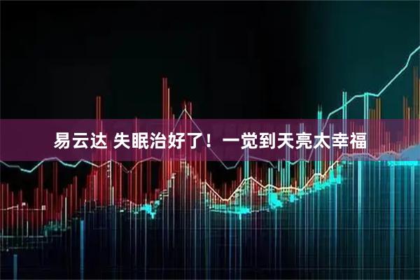 易云达 失眠治好了！一觉到天亮太幸福