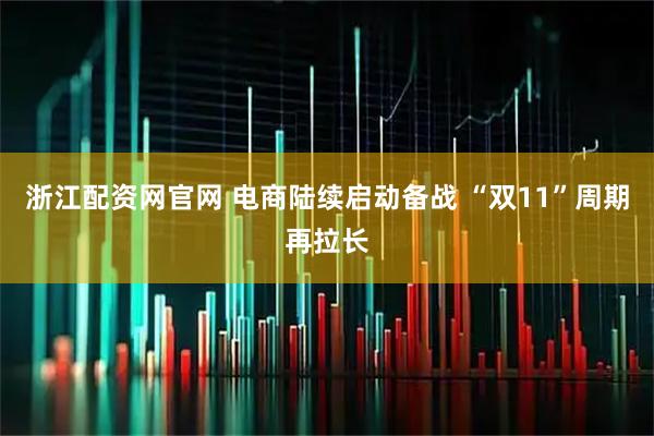 浙江配资网官网 电商陆续启动备战 “双11”周期再拉长