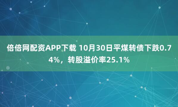 倍倍网配资APP下载 10月30日平煤转债下跌0.74%，转股溢价率25.1%