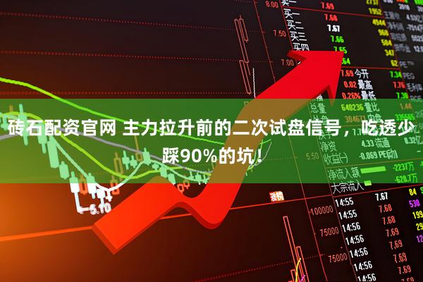 砖石配资官网 主力拉升前的二次试盘信号，吃透少踩90%的坑！