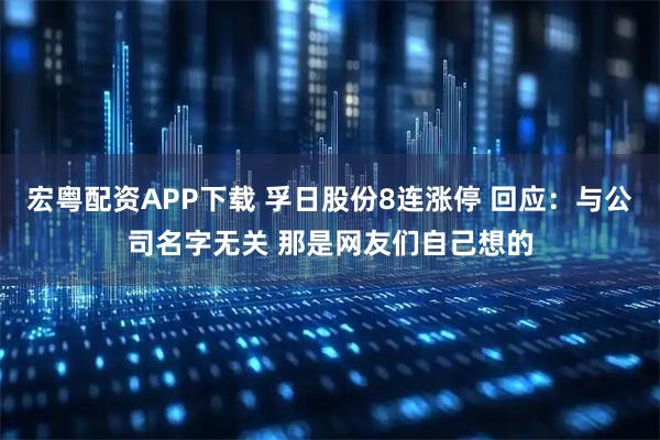 宏粤配资APP下载 孚日股份8连涨停 回应：与公司名字无关 那是网友们自己想的
