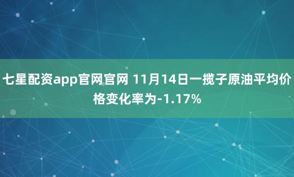 七星配资app官网官网 11月14日一揽子原油平均价格变化率为-1.17%