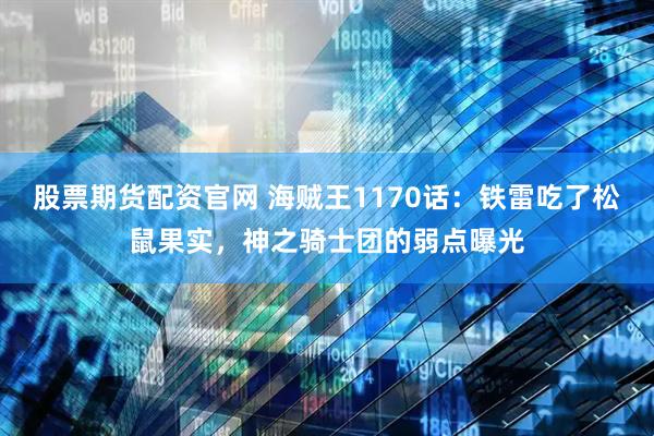 股票期货配资官网 海贼王1170话：铁雷吃了松鼠果实，神之骑士团的弱点曝光