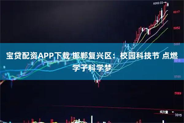 宝贷配资APP下载 邯郸复兴区:校园科技节 点燃学子科学梦