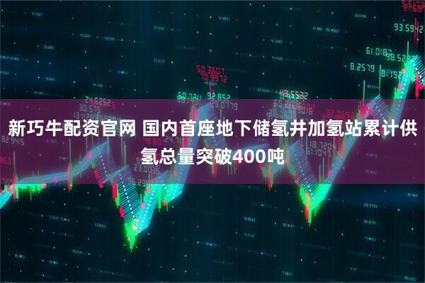 新巧牛配资官网 国内首座地下储氢井加氢站累计供氢总量突破400吨