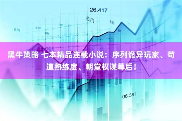 黑牛策略 七本精品连载小说：序列诡异玩家、苟道熟练度、朝堂权谋幕后！