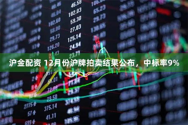 沪金配资 12月份沪牌拍卖结果公布，中标率9%