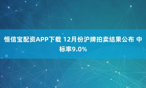 恒信宝配资APP下载 12月份沪牌拍卖结果公布 中标率9.0%