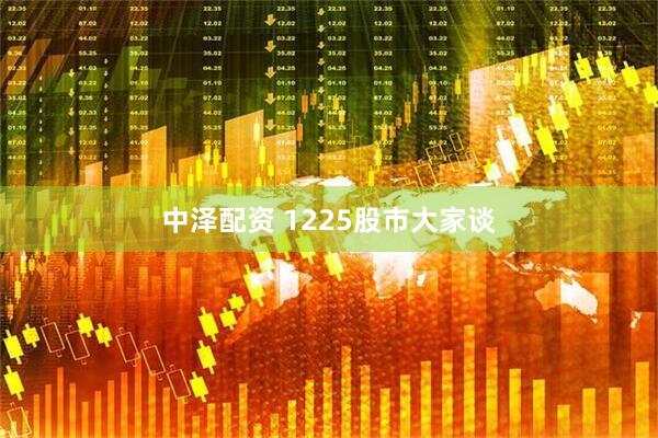 中泽配资 1225股市大家谈