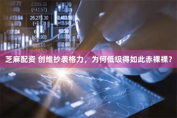 芝麻配资 创维抄袭格力，为何低级得如此赤裸裸？