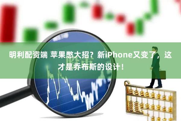 明利配资端 苹果憋大招？新iPhone又变了，这才是乔布斯的设计！