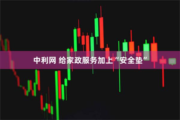 中利网 给家政服务加上“安全垫”