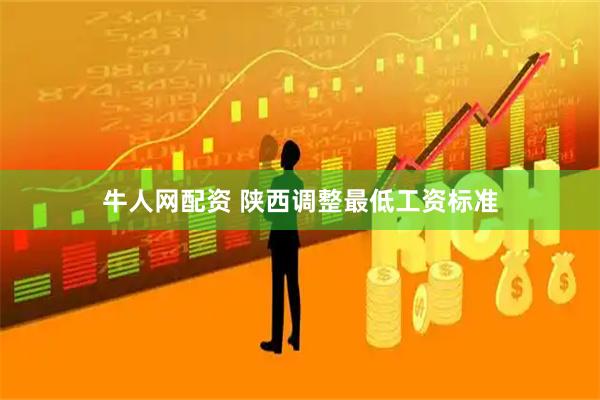 牛人网配资 陕西调整最低工资标准