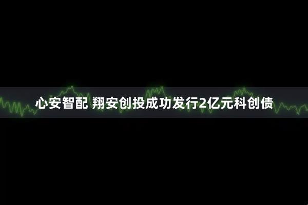 心安智配 翔安创投成功发行2亿元科创债