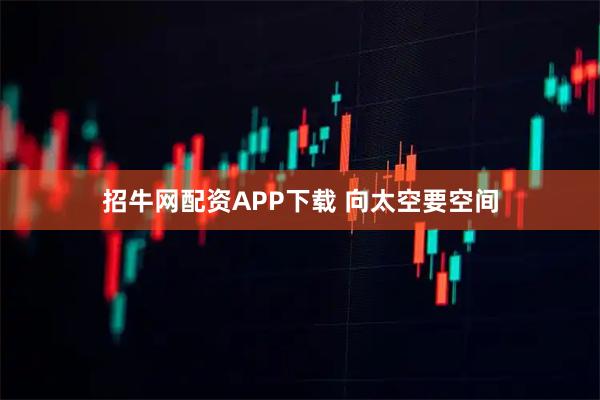 招牛网配资APP下载 向太空要空间