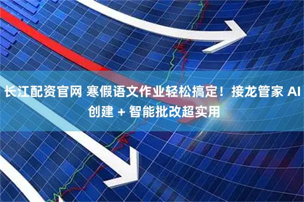 长江配资官网 寒假语文作业轻松搞定！接龙管家 AI 创建 + 智能批改超实用