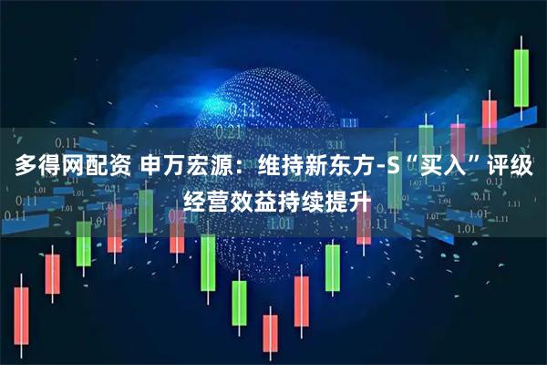 多得网配资 申万宏源：维持新东方-S“买入”评级 经营效益持续提升