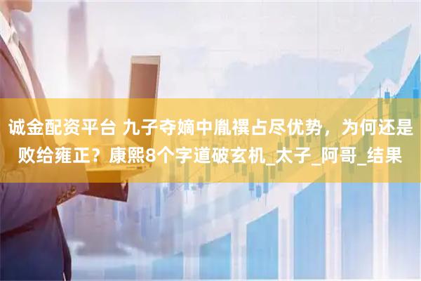 诚金配资平台 九子夺嫡中胤禩占尽优势，为何还是败给雍正？康熙8个字道破玄机_太子_阿哥_结果