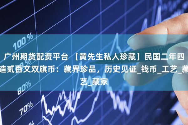 广州期货配资平台 【黄先生私人珍藏】民国二年四川造贰百文双旗币：藏界珍品，历史见证_钱币_工艺_藏家