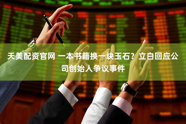 天美配资官网 一本书籍换一块玉石？立白回应公司创始人争议事件