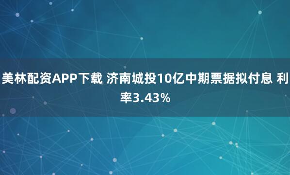 美林配资APP下载 济南城投10亿中期票据拟付息 利率3.43%