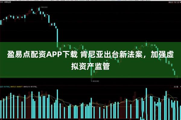 盈易点配资APP下载 肯尼亚出台新法案，加强虚拟资产监管