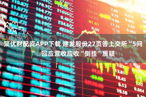 聚优财配资APP下载 建发股份27页答上交所“5问”   回应营收应收“倒挂”质疑