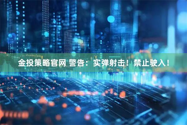 金投策略官网 警告：实弹射击！禁止驶入！