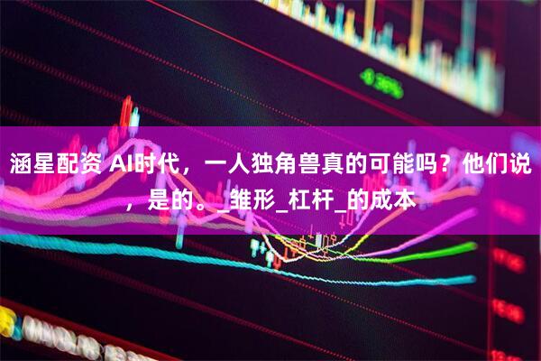 涵星配资 AI时代，一人独角兽真的可能吗？他们说，是的。_雏形_杠杆_的成本