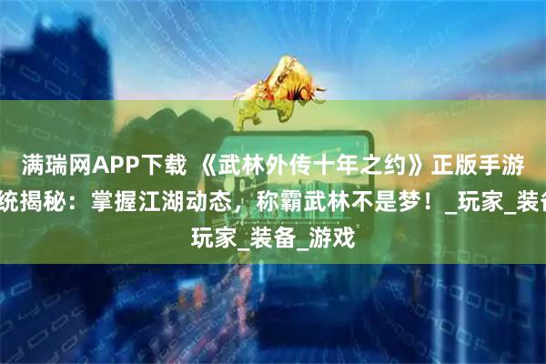 满瑞网APP下载 《武林外传十年之约》正版手游图鉴系统揭秘：掌握江湖动态，称霸武林不是梦！_玩家_装备_游戏