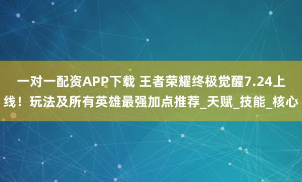 一对一配资APP下载 王者荣耀终极觉醒7.24上线！玩法及所有英雄最强加点推荐_天赋_技能_核心