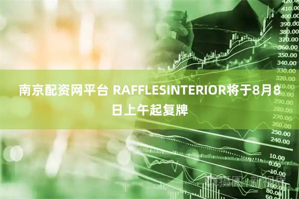 南京配资网平台 RAFFLESINTERIOR将于8月8日上午起复牌