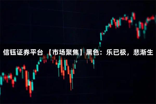 信钰证券平台 【市场聚焦】黑色：乐已极，悲渐生