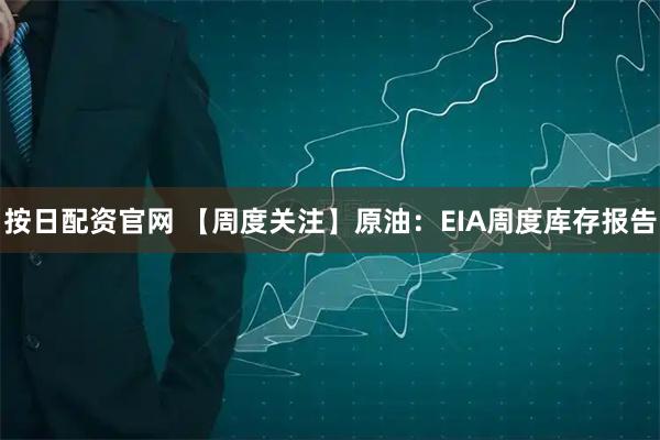 按日配资官网 【周度关注】原油：EIA周度库存报告